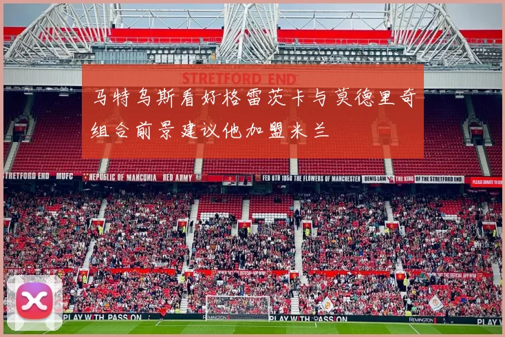 马特乌斯看好格雷茨卡与莫德里奇组合前景建议他加盟米兰