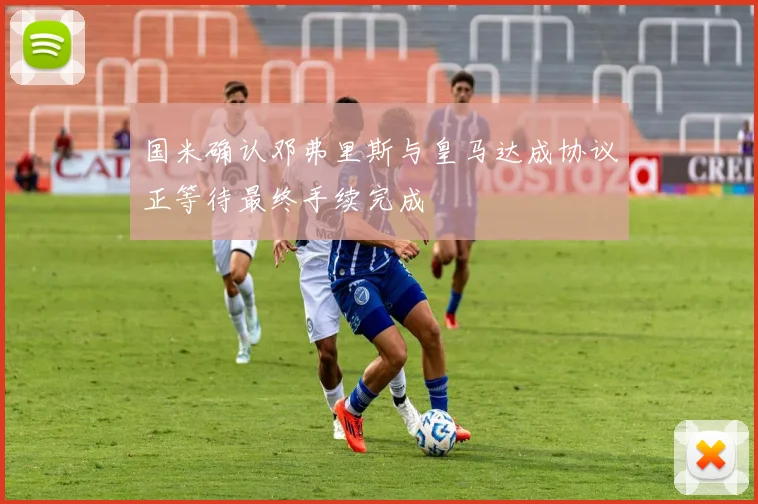 国米确认邓弗里斯与皇马达成协议正等待最终手续完成