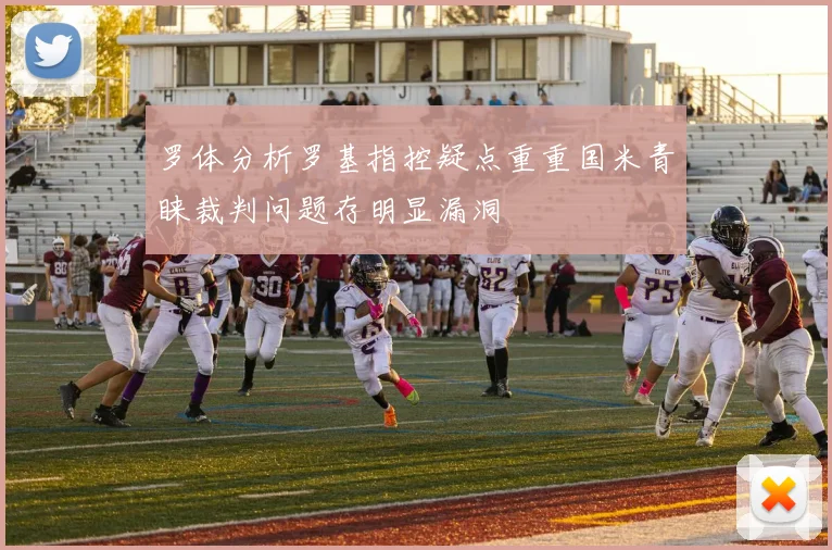 罗体分析罗基指控疑点重重国米青睐裁判问题存明显漏洞