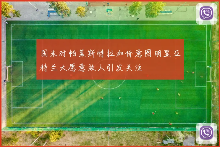 国米对帕莱斯特拉加价意图明显亚特兰大愿意放人引发关注