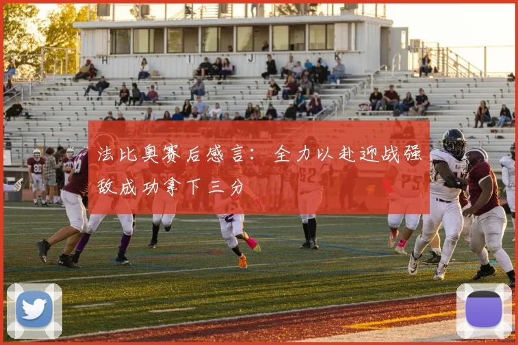 法比奥赛后感言：全力以赴迎战强敌成功拿下三分