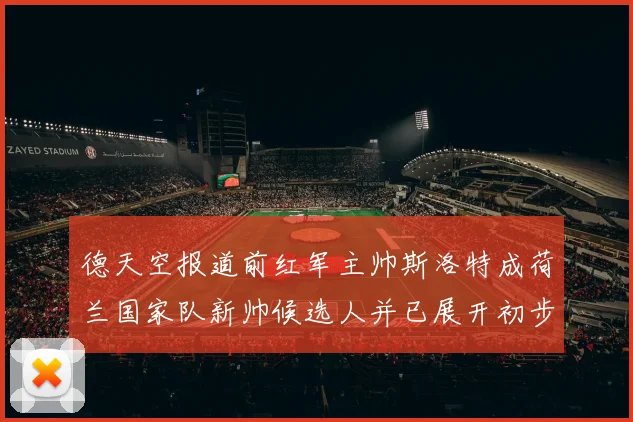 德天空报道前红军主帅斯洛特成荷兰国家队新帅候选人并已展开初步谈判