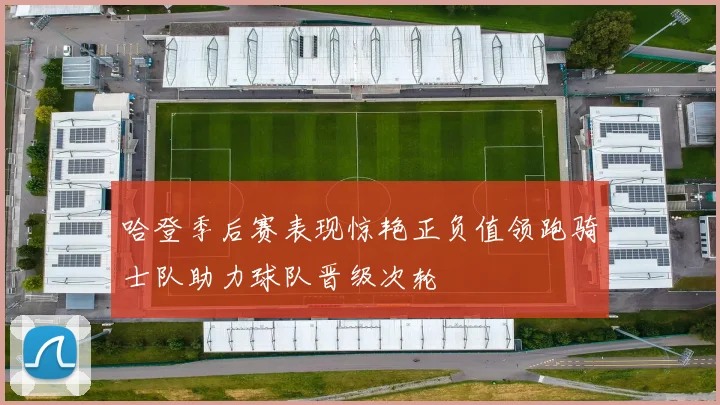 哈登季后赛表现惊艳正负值领跑骑士队助力球队晋级次轮