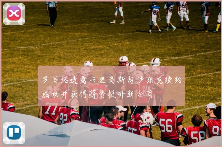 罗马诺透露卡里乌斯与沙尔克续约成功并获得薪资提升新合同