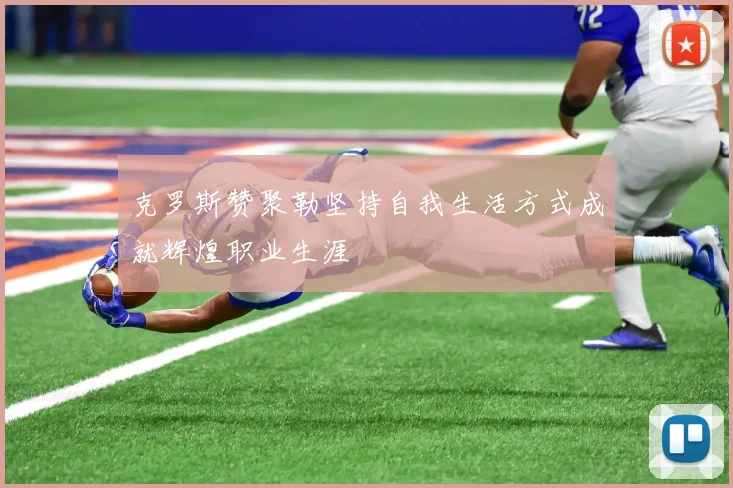 克罗斯赞聚勒坚持自我生活方式成就辉煌职业生涯