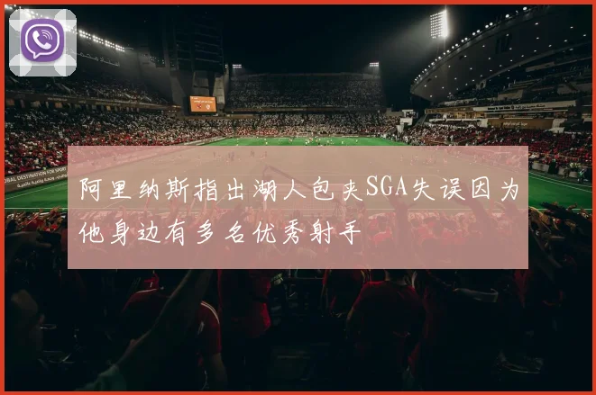 阿里纳斯指出湖人包夹SGA失误因为他身边有多名优秀射手