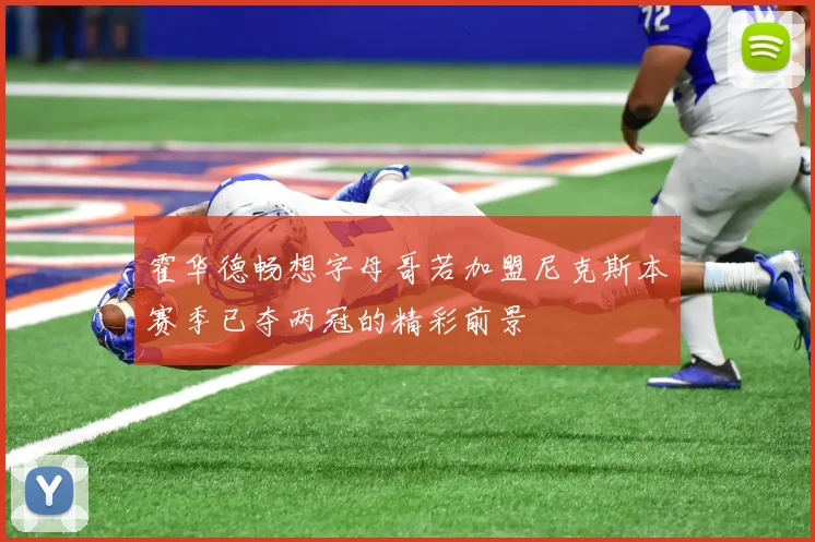 霍华德畅想字母哥若加盟尼克斯本赛季已夺两冠的精彩前景